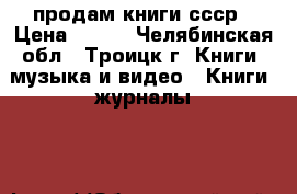 продам книги ссср › Цена ­ 100 - Челябинская обл., Троицк г. Книги, музыка и видео » Книги, журналы   